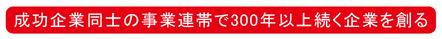 成功奇病同士の事業連帯で300年以上続く企業を創る